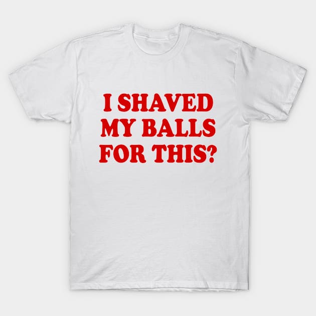 I SHAVED MY BALLS FOR THIS T-Shirt by Milaino